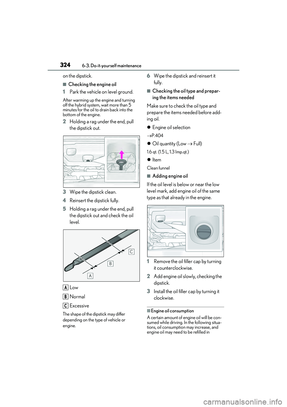LEXUS ES300h 2022  Owners Manual 3246-3. Do-it-yourself maintenance
on the dipstick.
�QChecking the engine oil
1 Park the vehicle on level ground.
After warming up the engine and turning 
off the hybrid system, wait more than 5 
minu