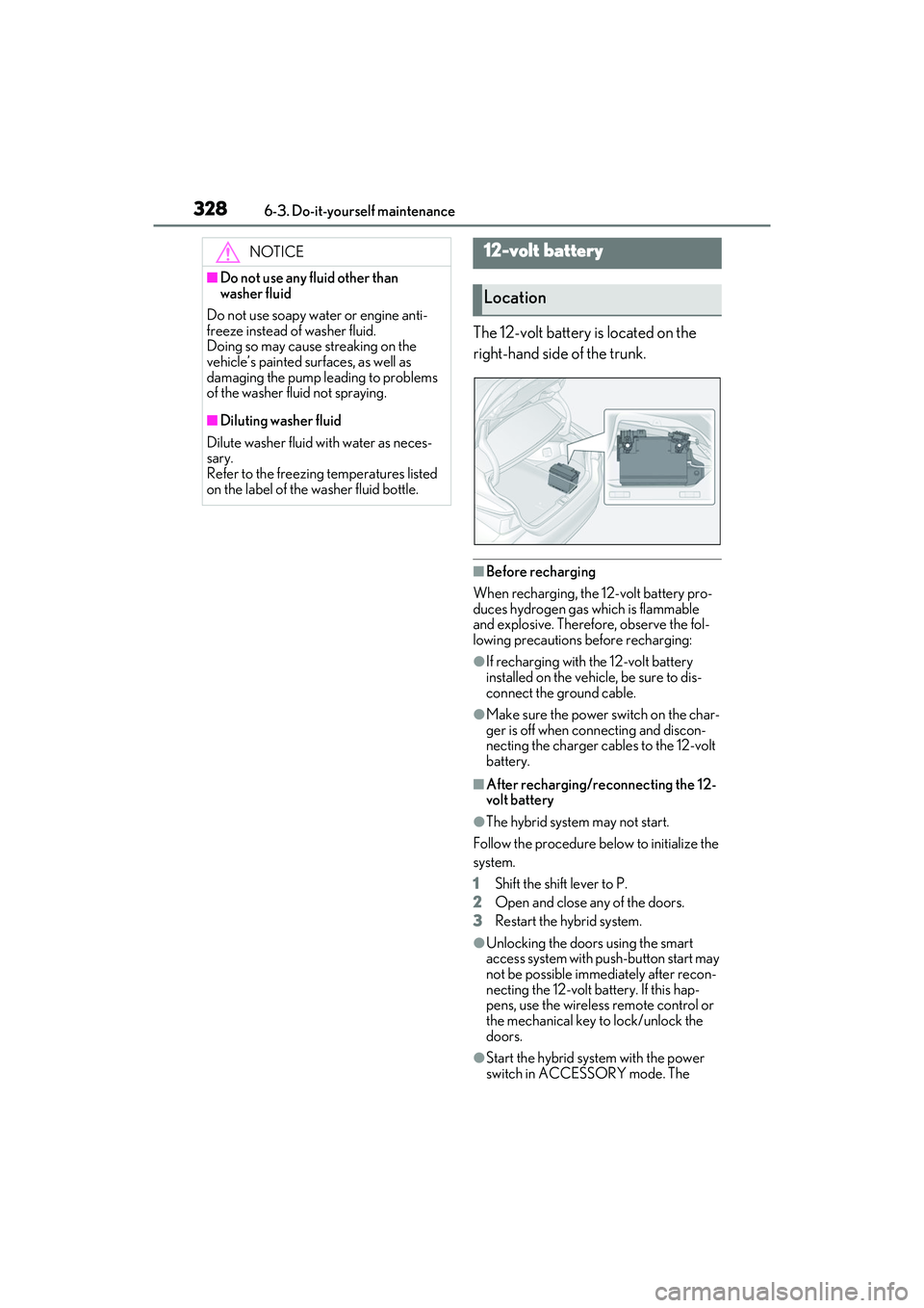 LEXUS ES300h 2022  Owners Manual 3286-3. Do-it-yourself maintenance
The 12-volt battery is located on the 
right-hand side of the trunk.
�QBefore recharging
When recharging, the 12-volt battery pro-
duces hydrogen gas which is flamma