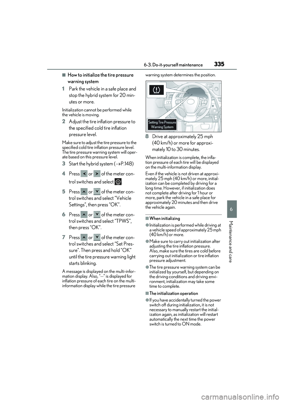 LEXUS ES300h 2022  Owners Manual 3356-3. Do-it-yourself maintenance
6
Maintenance and care
�QHow to initialize the tire pressure 
warning system
1 Park the vehicle in a safe place and 
stop the hybrid system for 20 min-
utes or more.