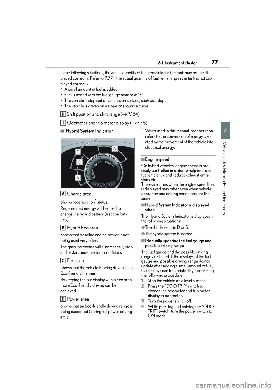 LEXUS ES300h 2022 User Guide 772-1. Instrument cluster
2
Vehicle status information and indicators
In the following situations, the actual quantity of fuel remaining in the tank may not be dis-
played correctly. Refer to P.77 if 