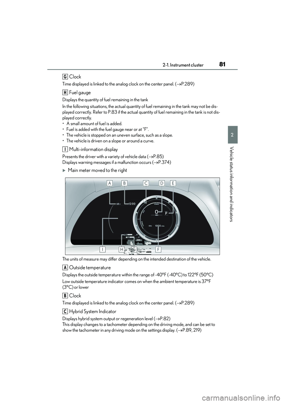 LEXUS ES300h 2022 Owners Manual 812-1. Instrument cluster
2
Vehicle status information and indicators
Clock
Time displayed is linked to the analog clock on the center panel. (P.289)
Fuel gauge
Displays the quantity of fuel remain LEXUS ES300h 2022 Owners Manual 812-1. Instrument cluster
2
Vehicle status information and indicators
Clock
Time displayed is linked to the analog clock on the center panel. (P.289)
Fuel gauge
Displays the quantity of fuel remain