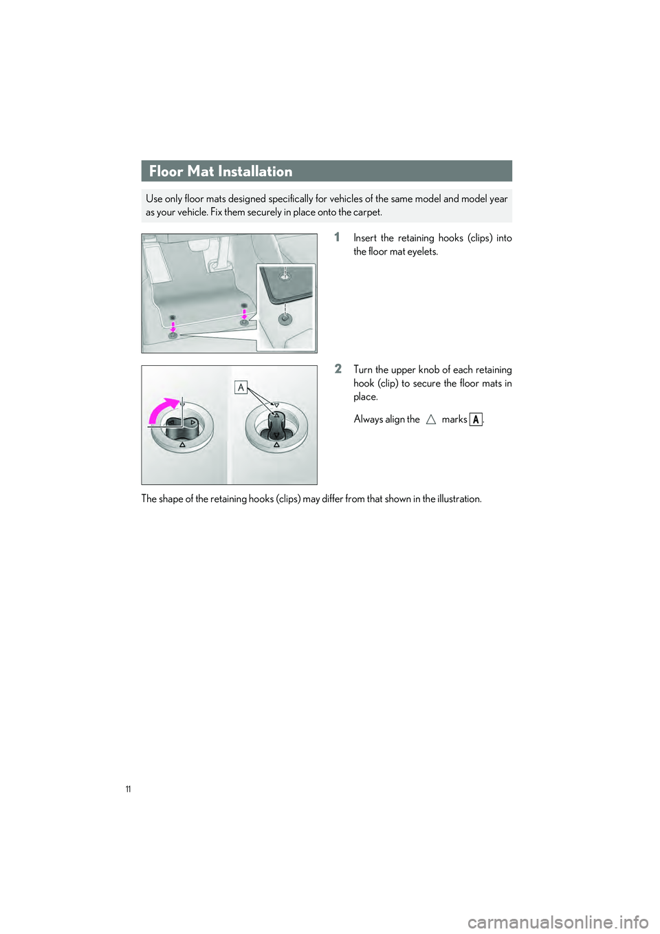 LEXUS ES300h 2023 User Guide 11
ES300h_QG_OM06257U_(U)
1Insert the retaining hooks (clips) into
the floor mat eyelets.
2Turn the upper knob of each retaining
hook (clip) to secure the floor mats in
place.
Always align the   marks