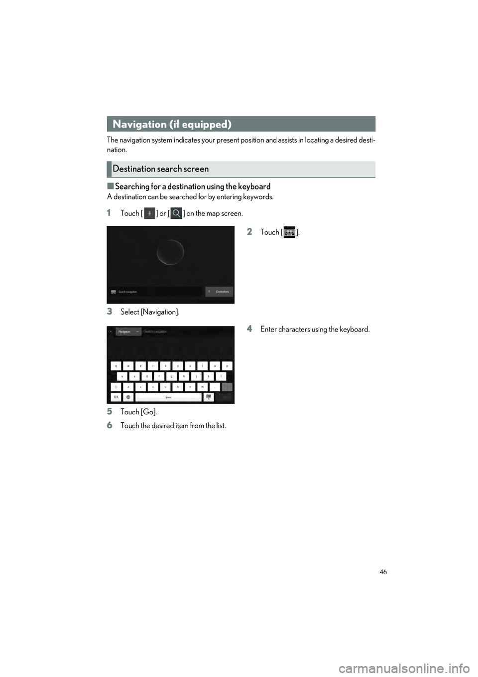 LEXUS ES300h 2023 Service Manual 46
ES300h_QG_OM06257U_(U)
The navigation system indicates your present position and assists in locating a desired desti-
nation.
�QSearching for a destination using the keyboard
A destination can be s
