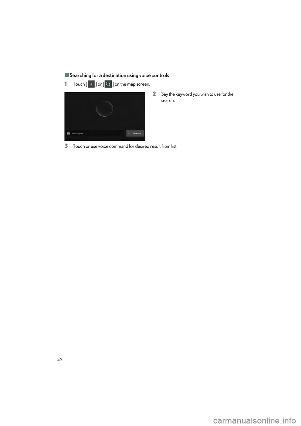 LEXUS ES300h 2023 Service Manual 49
ES300h_QG_OM06257U_(U)
�QSearching for a destination using voice controls
1
Touch [ ] or [ ] on the map screen.
2Say the keyword you wish to use for the
search.
3Touch or use voice command for desi