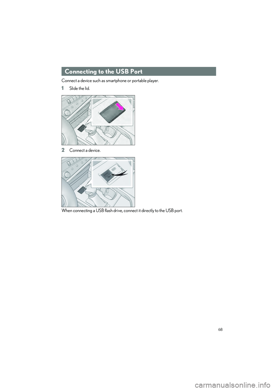 LEXUS ES300h 2023 Repair Manual 68
ES300h_QG_OM06257U_(U)
Connect a device such as smartphone or portable player.
1Slide the lid.
2Connect a device. 
When connecting a USB flash drive, connect it directly to the USB port.
Connecting