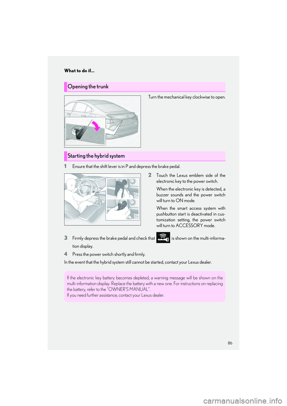 LEXUS ES300h 2023 Manual Online 86
What to do if...
ES300h_QG_OM06257U_(U)
Turn the mechanical key clockwise to open.
1Ensure that the shift lever is in P and depress the brake pedal.
2Touch the Lexus emblem side of the
electronic k