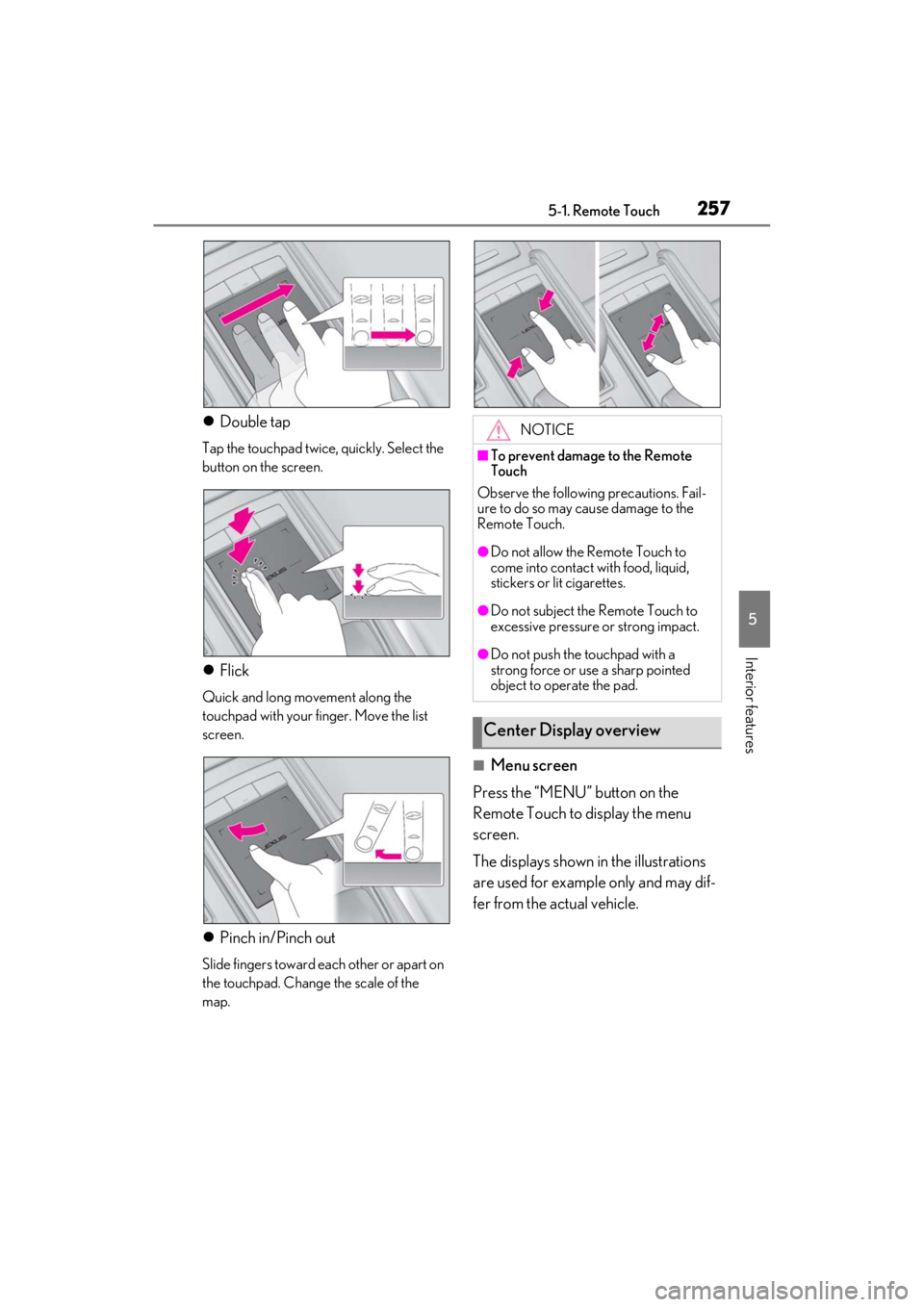 LEXUS ES350 2021 Owners Manual 2575-1. Remote Touch
5
Interior features
Double tap
Tap the touchpad twice, quickly. Select the
button on the screen.
Flick
Quick and long movement along the
touchpad with your finger. Move th LEXUS ES350 2021 Owners Manual 2575-1. Remote Touch
5
Interior features
Double tap
Tap the touchpad twice, quickly. Select the
button on the screen.
Flick
Quick and long movement along the
touchpad with your finger. Move th