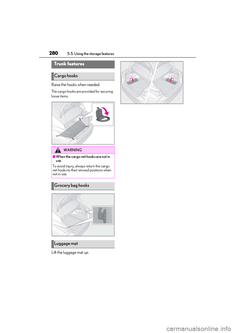 LEXUS ES350 2021 Owners Manual 2805-5. Using the storage features
Raise the hooks when needed.
The cargo hooks are provided for securing
loose items.
Lift the luggage mat up.
Trunk features
Cargo hooks
WARNING
■When the cargo ne LEXUS ES350 2021 Owners Manual 2805-5. Using the storage features
Raise the hooks when needed.
The cargo hooks are provided for securing
loose items.
Lift the luggage mat up.
Trunk features
Cargo hooks
WARNING
■When the cargo ne