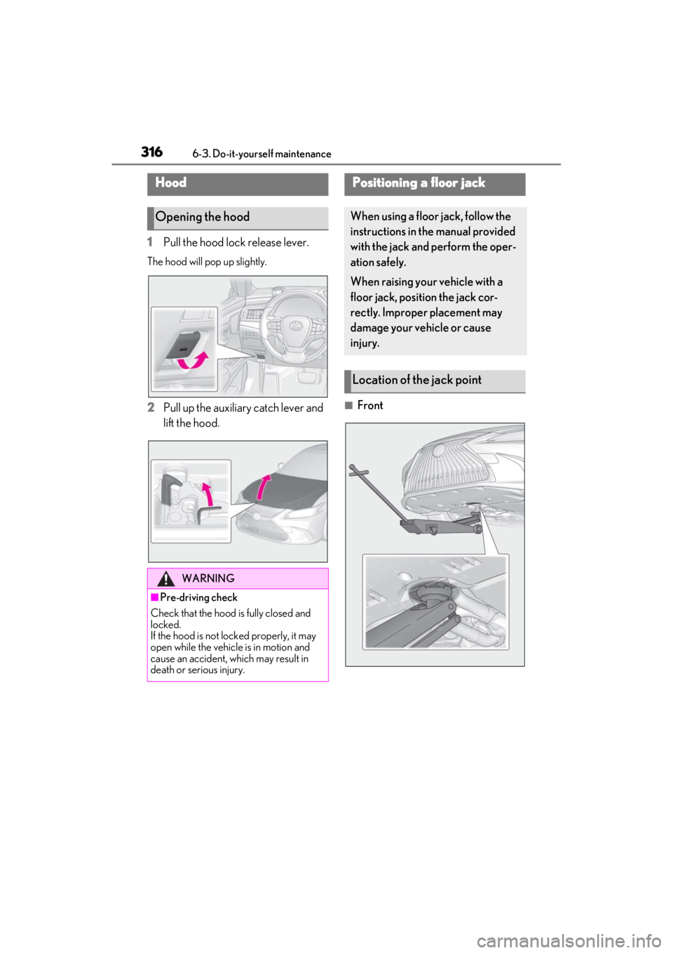LEXUS ES350 2021 Owners Manual 3166-3. Do-it-yourself maintenance
1Pull the hood lock release lever.
The hood will pop up slightly.
2Pull up the auxiliary catch lever and
lift the hood.■Front
Hood
Opening the hood
WARNING
■Pre LEXUS ES350 2021 Owners Manual 3166-3. Do-it-yourself maintenance
1Pull the hood lock release lever.
The hood will pop up slightly.
2Pull up the auxiliary catch lever and
lift the hood.■Front
Hood
Opening the hood
WARNING
■Pre