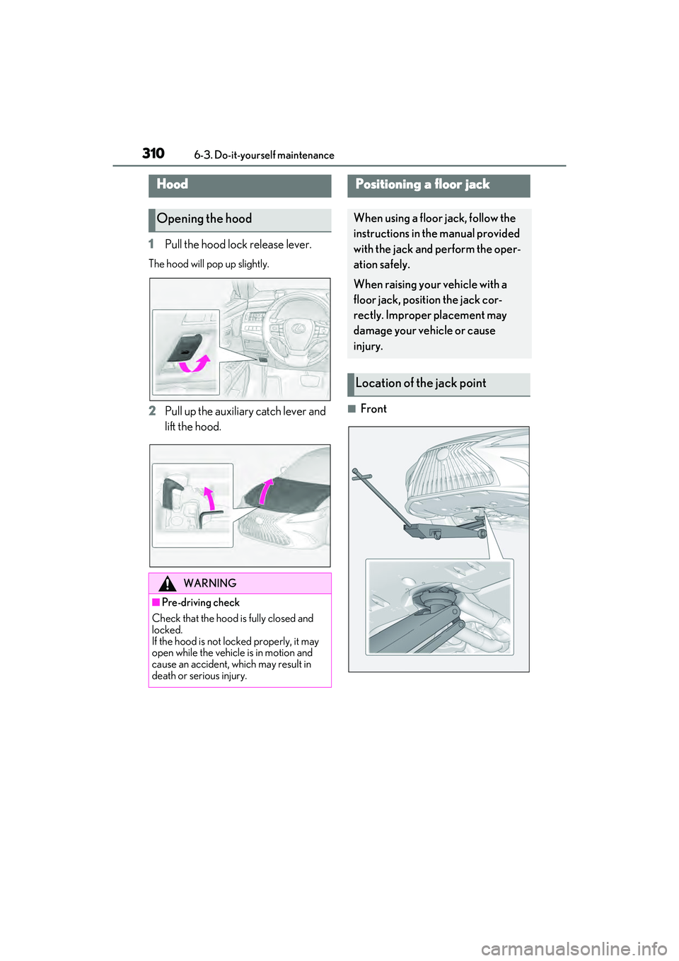 LEXUS ES350 2022  Owners Manual 3106-3. Do-it-yourself maintenance
1Pull the hood lock release lever.
The hood will pop up slightly.
2Pull up the auxiliary catch lever and 
lift the hood.■Front
Hood
Opening the hood
WARNING
■Pre