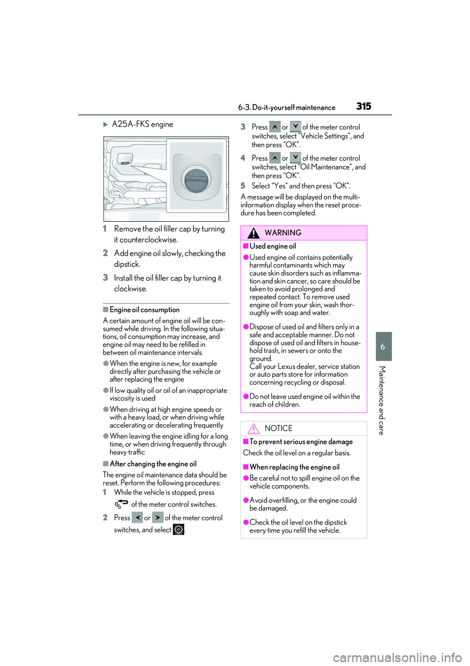 LEXUS ES350 2022 Owners Manual 3156-3. Do-it-yourself maintenance
6
Maintenance and care
A25A-FKS engine
1 Remove the oil filler cap by turning
it counterclockwise.
2 Add engine oil slowly, checking the
dipstick.
3 Install the LEXUS ES350 2022 Owners Manual 3156-3. Do-it-yourself maintenance
6
Maintenance and care
A25A-FKS engine
1 Remove the oil filler cap by turning
it counterclockwise.
2 Add engine oil slowly, checking the
dipstick.
3 Install the