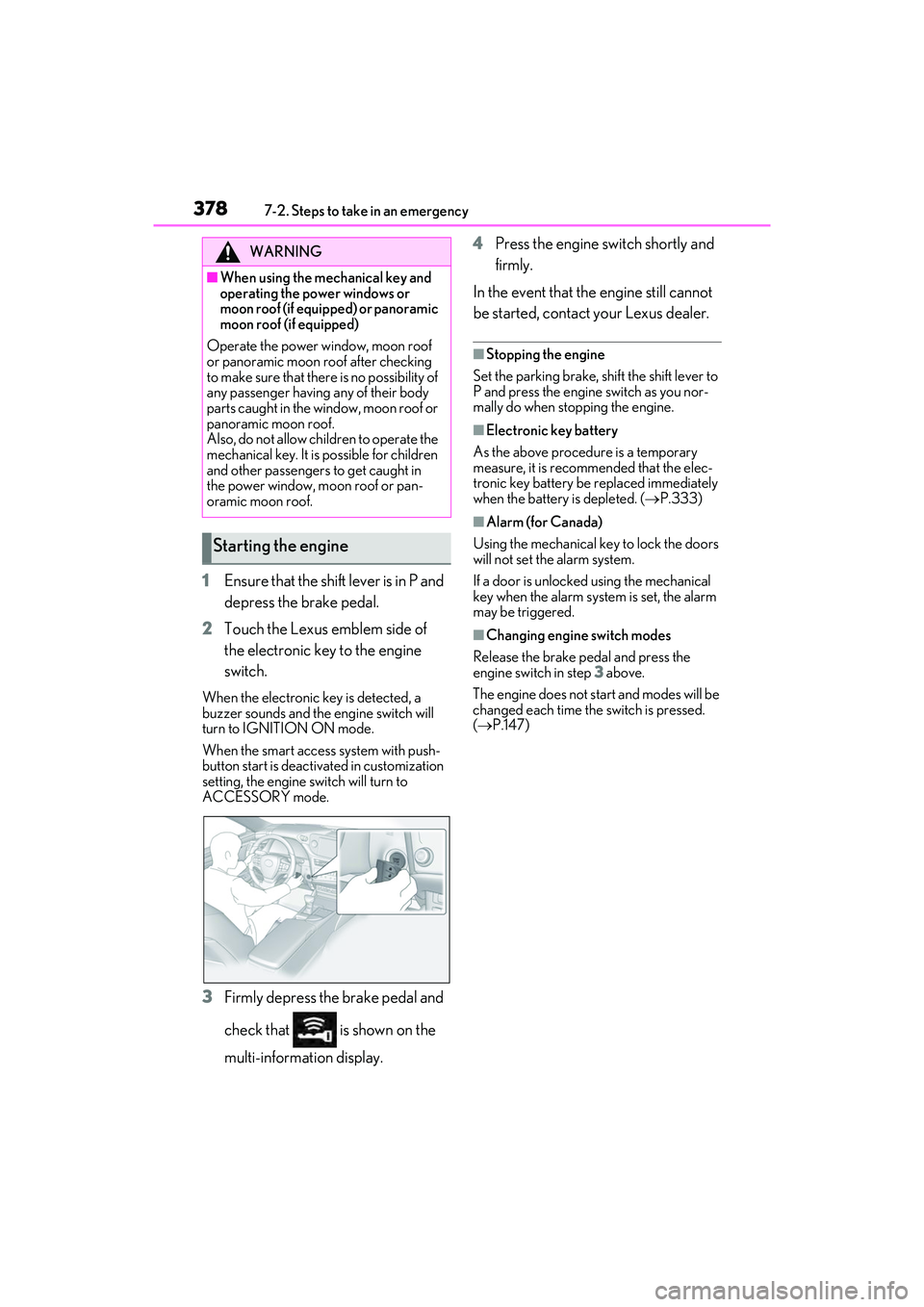 LEXUS ES350 2022  Owners Manual 3787-2. Steps to take in an emergency
1Ensure that the shift lever is in P and 
depress the brake pedal.
2 Touch the Lexus emblem side of 
the electronic key to the engine 
switch.
When the electronic