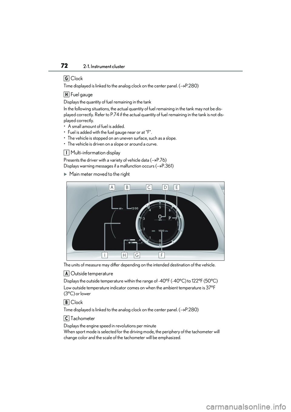 LEXUS ES350 2022 User Guide 722-1. Instrument cluster
Clock
Time displayed is linked to the analog clock on the center panel. (P.280)
Fuel gauge
Displays the quantity of fuel remaining in the tank
In the following situations, LEXUS ES350 2022 User Guide 722-1. Instrument cluster
Clock
Time displayed is linked to the analog clock on the center panel. (P.280)
Fuel gauge
Displays the quantity of fuel remaining in the tank
In the following situations,