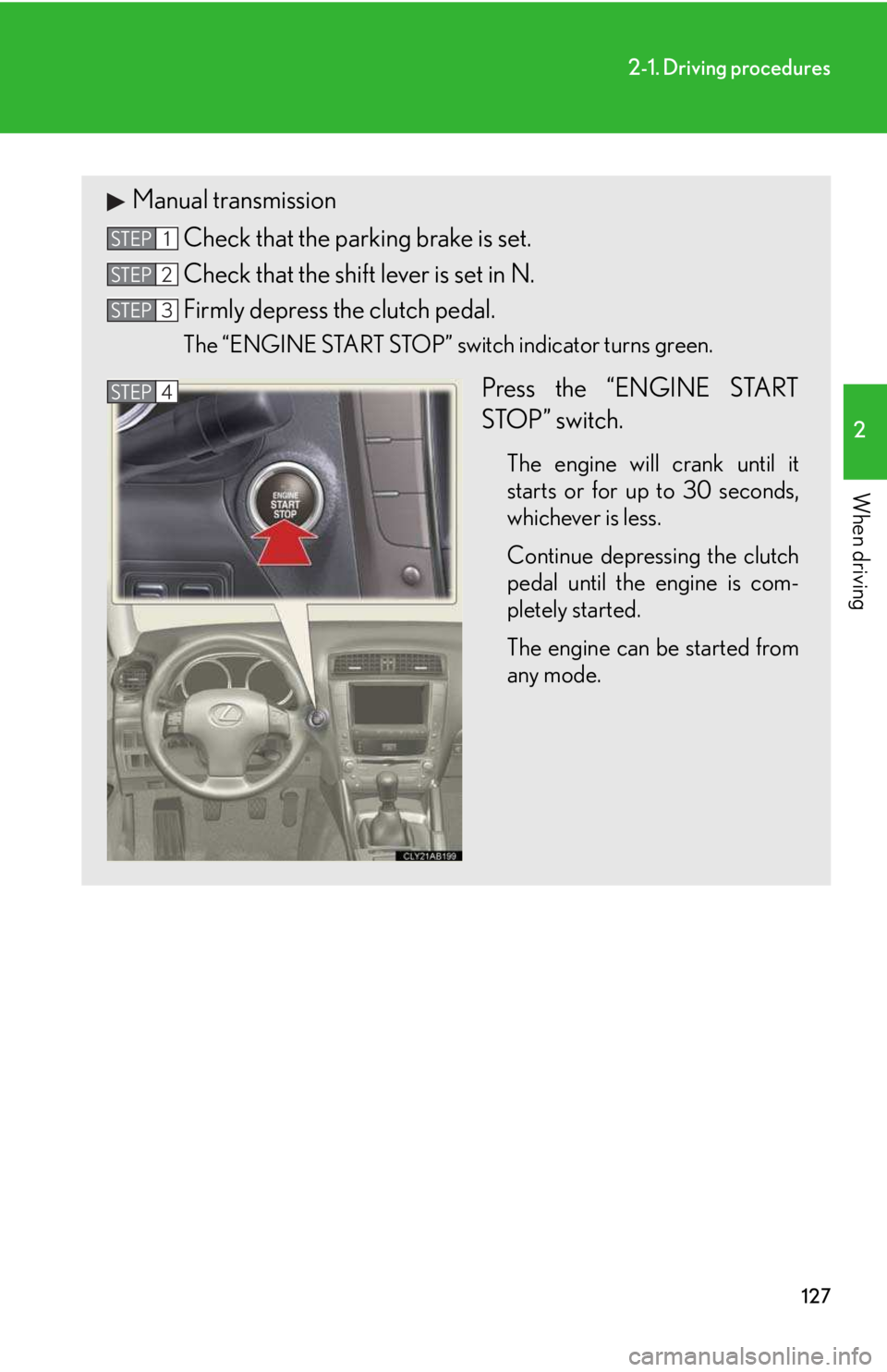LEXUS IS250 2016 Owners Manual 127
2-1. Driving procedures
2
When driving
Manual transmission
Check that the parking brake is set.
Check that the shift lever is set in N.
Firmly depress the clutch pedal.
The “ENGINE START STOP LEXUS IS250 2016 Owners Manual 127
2-1. Driving procedures
2
When driving
Manual transmission
Check that the parking brake is set.
Check that the shift lever is set in N.
Firmly depress the clutch pedal.
The “ENGINE START STOP