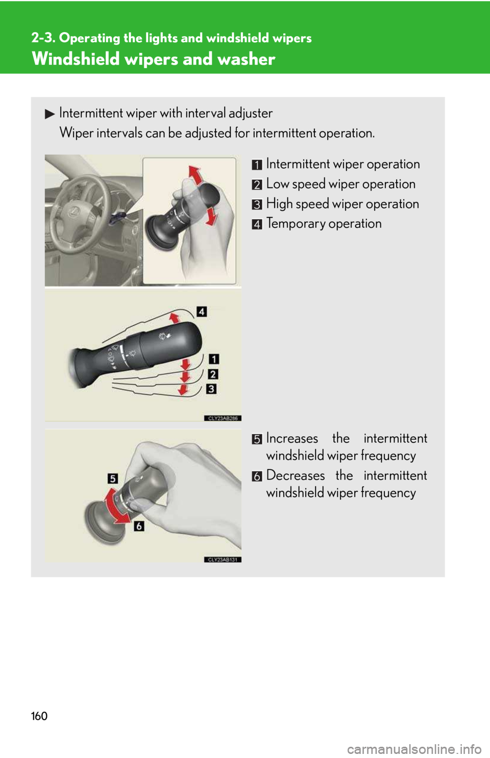 LEXUS IS250 2016  Owners Manual 160
2-3. Operating the lights and windshield wipers
Windshield wipers and washer
Intermittent wiper with interval adjuster
Wiper intervals can be adjusted for intermittent operation. 
Intermittent wip