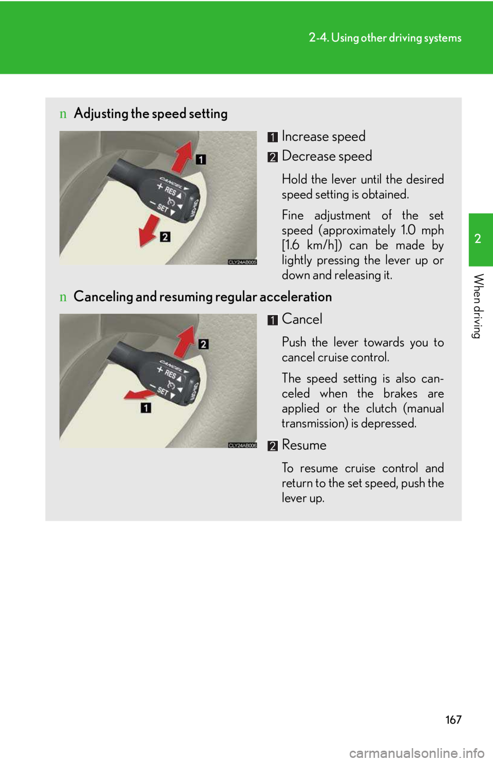 LEXUS IS250 2016  Owners Manual 167
2-4. Using other driving systems
2

When driving
nAdjusting the speed setting
Increase speed
Decrease speed
Hold the lever until the desired
speed setting is obtained. 
Fine adjustment of the set
