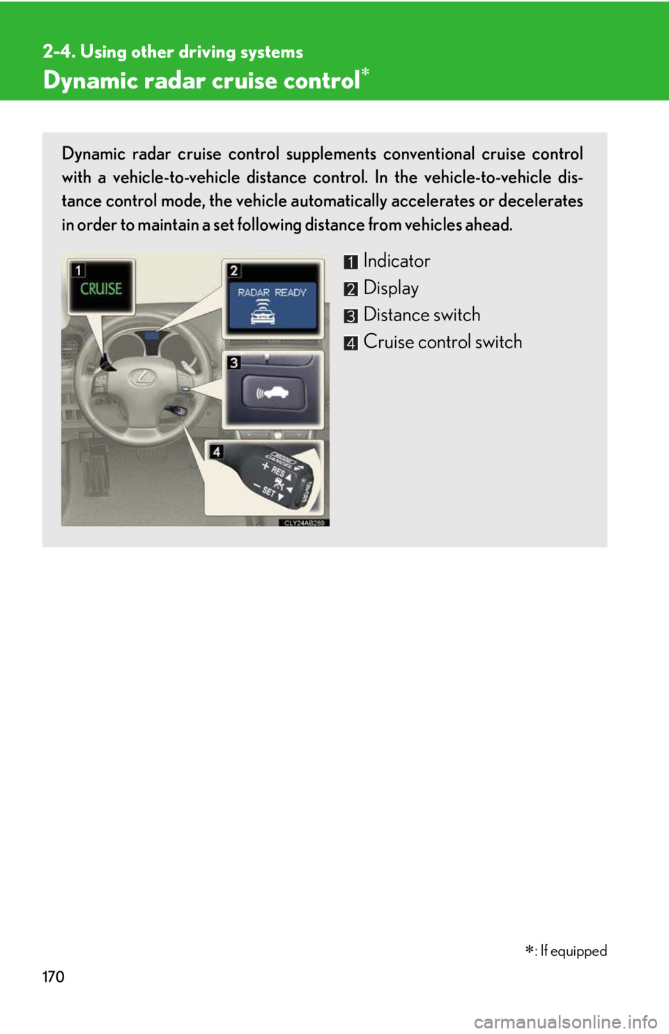 LEXUS IS250 2016  Owners Manual 170
2-4. Using other driving systems
Dynamic radar cruise control�∗
Dynamic radar cruise control supplements conventional cruise control
with a vehicle-to-vehicle distance control. In the vehicle-to
