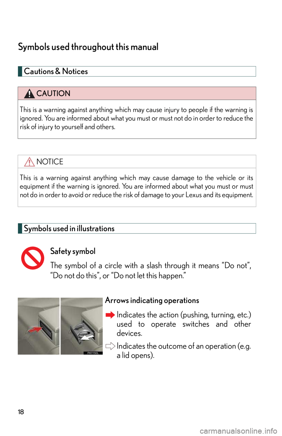 LEXUS IS250 2016 User Guide 18
Symbols used throughout this manual
Cautions & Notices 
Symbols used in illustrations
CAUTION
This is a warning against anything which may cause injury to people if the warning is
ignored. You are 