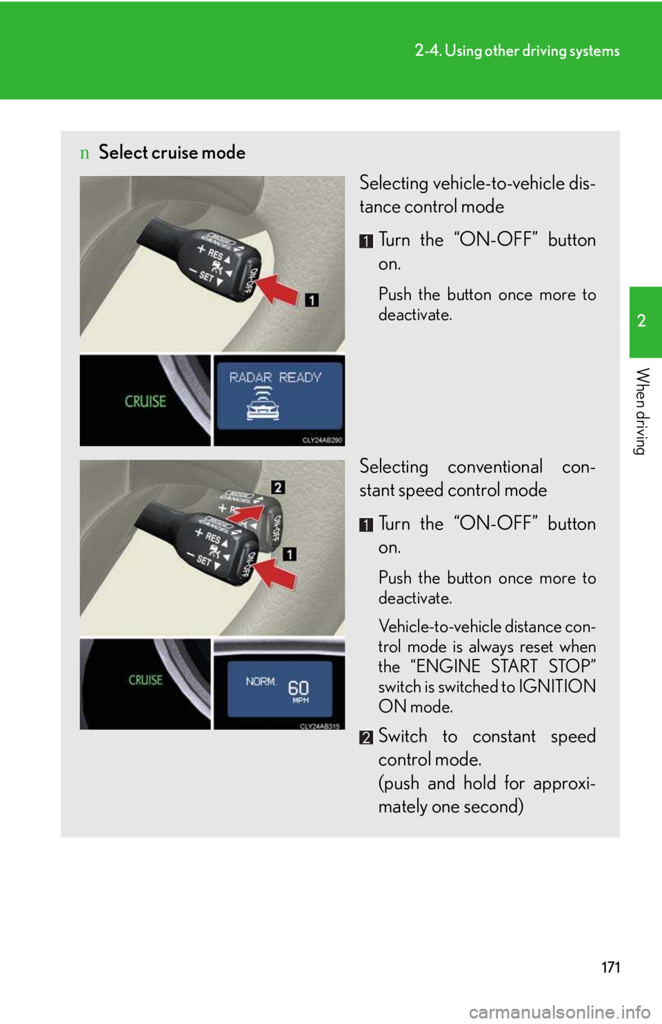 LEXUS IS250 2016 Owners Manual 171
2-4. Using other driving systems
2
When driving
nSelect cruise mode
Selecting vehicle-to-vehicle dis-
tance control mode
Turn the “ON-OFF” button
on.
Push the button once more to
deactivate. LEXUS IS250 2016 Owners Manual 171
2-4. Using other driving systems
2
When driving
nSelect cruise mode
Selecting vehicle-to-vehicle dis-
tance control mode
Turn the “ON-OFF” button
on.
Push the button once more to
deactivate.