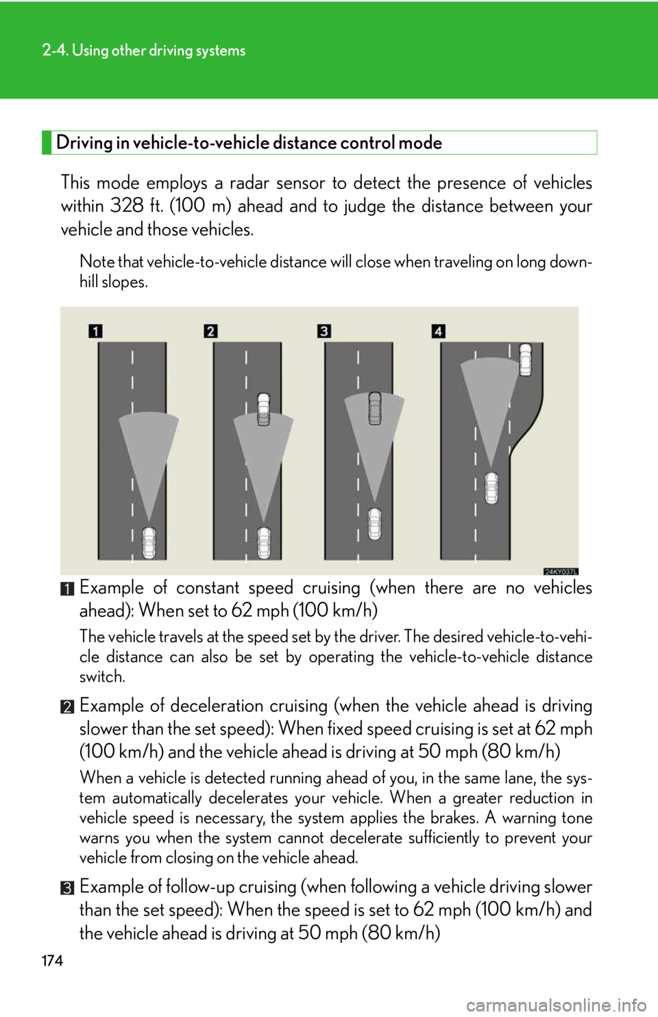 LEXUS IS250 2016 User Guide 174
2-4. Using other driving systems
Driving in vehicle-to-vehicle distance control mode
This mode employs a radar sensor to detect the presence of vehicles
within 328 ft. (100 m) ahead and to judge LEXUS IS250 2016 User Guide 174
2-4. Using other driving systems
Driving in vehicle-to-vehicle distance control mode
This mode employs a radar sensor to detect the presence of vehicles
within 328 ft. (100 m) ahead and to judge