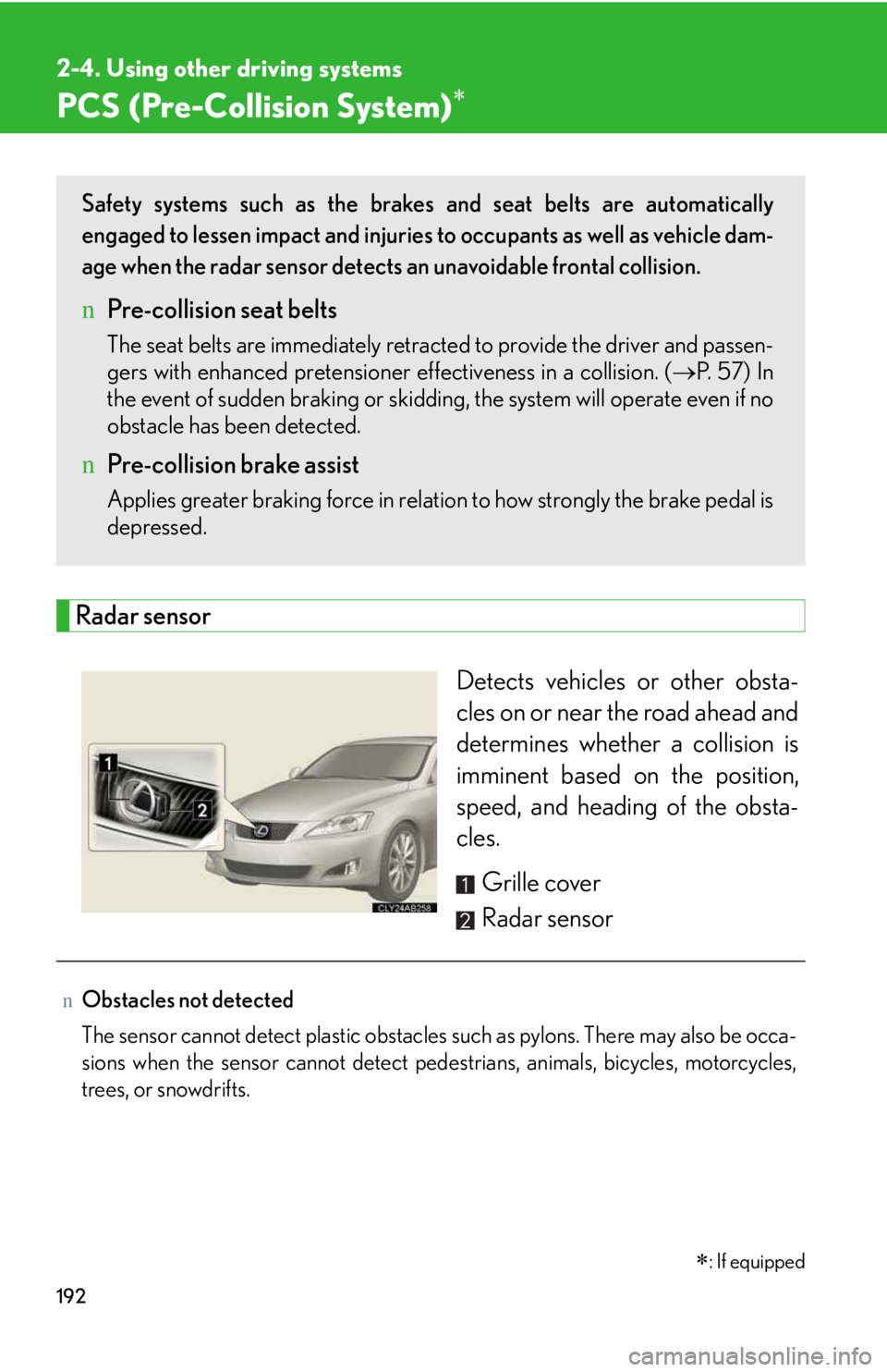 LEXUS IS250 2016 Owners Manual 192
2-4. Using other driving systems
PCS (Pre-Collision System)�∗
Radar sensor
Detects vehicles or other obsta-
cles on or near the road ahead and
determines whether a collision is
imminent based on