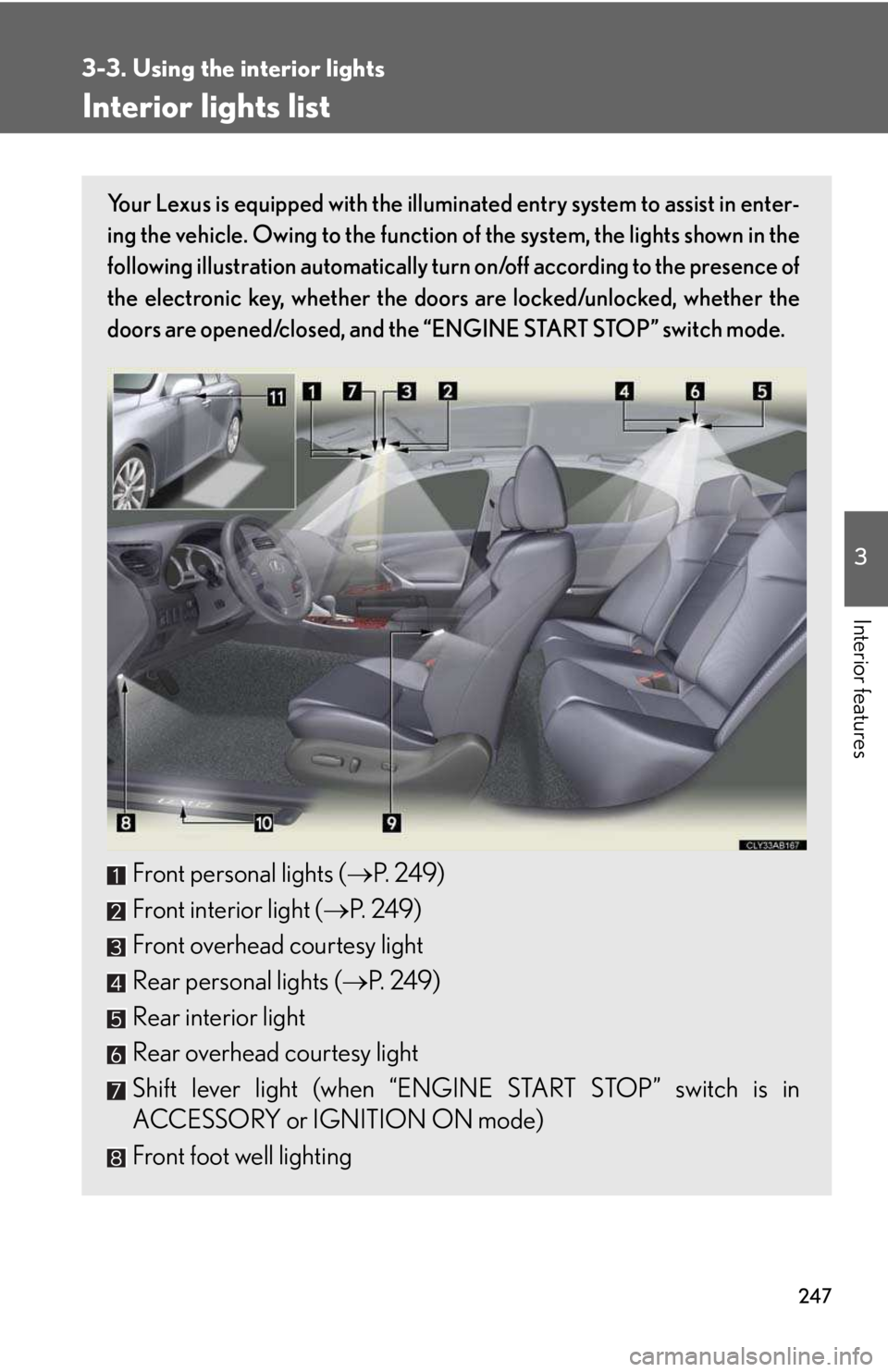 LEXUS IS250 2016  Owners Manual 247
3

Interior features
3-3. Using the interior lights
Interior lights list
Your Lexus is equipped with the illuminated entry system to assist in enter-
ing the vehicle. Owing to the function of the 