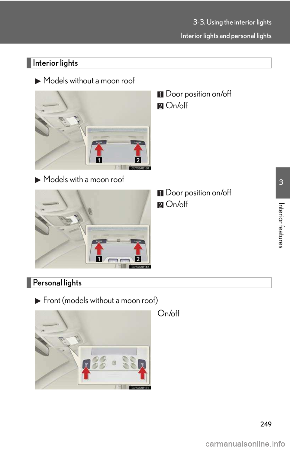 LEXUS IS250 2016  Owners Manual 249
3-3. Using the interior lights
3

Interior features
Interior lights
Models without a moon roof
Door position on/off
On/off
Models with a moon roof
Door position on/off
On/off
Personal lights
Front