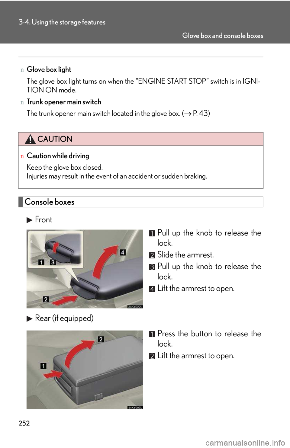 LEXUS IS250 2016  Owners Manual 252
3-4. Using the storage features
Console boxes
Front
Pull up the knob to release the
lock.
Slide the armrest.
Pull up the knob to release the
lock.
Lift the armrest to open.
Rear (if equipped)
Pres