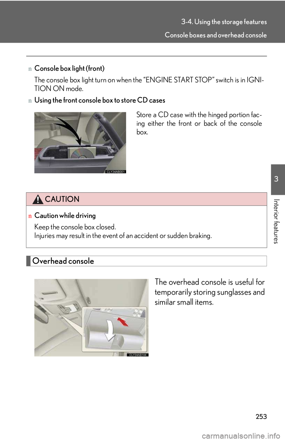 LEXUS IS250 2016  Owners Manual 253
3-4. Using the storage features
3

Interior features
Overhead console
The overhead console is useful for
temporarily storing sunglasses and
similar small items.
nConsole box light (front)
The cons