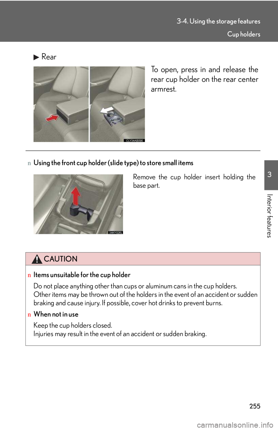 LEXUS IS250 2016  Owners Manual 255
3-4. Using the storage features
3

Interior features
Rear
To open, press in and release the
rear cup holder on the rear center
armrest.
nUsing the front cup holder (slide type) to store small item