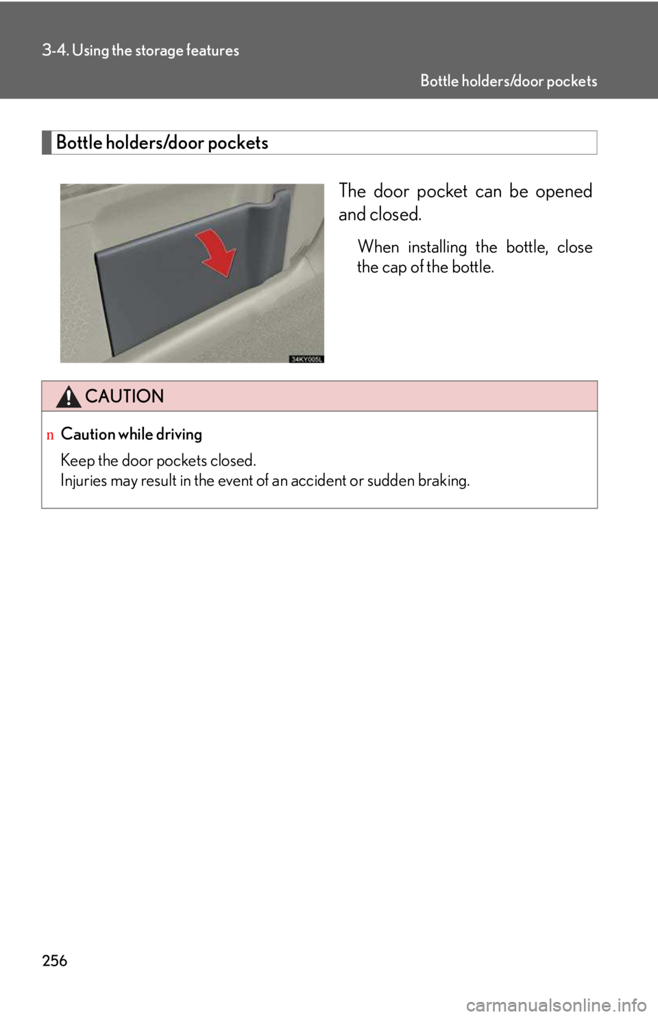 LEXUS IS250 2016  Owners Manual 256
3-4. Using the storage features
Bottle holders/door pockets
The door pocket can be opened
and closed.
When installing the bottle, close
the cap of the bottle.
CAUTION
nCaution while driving
Keep t