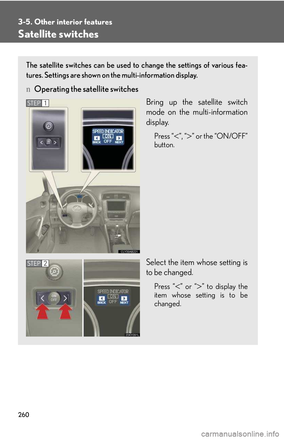 LEXUS IS250 2016  Owners Manual 260
3-5. Other interior features
Satellite switches
The satellite switches can be used to change the settings of various fea-
tures. Settings are shown on the multi-information display.
nOperating the