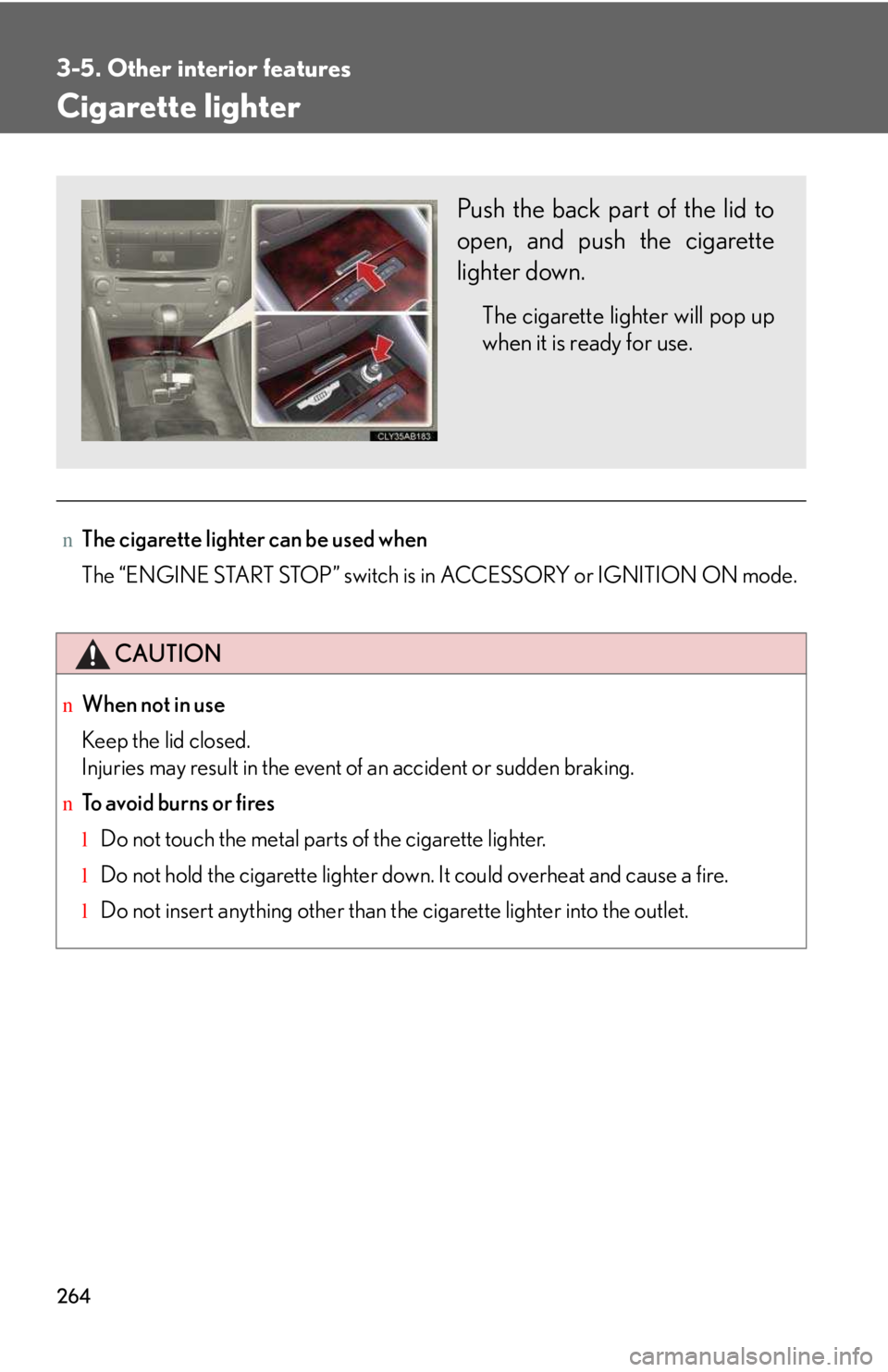 LEXUS IS250 2016  Owners Manual 264
3-5. Other interior features
Cigarette lighter
nThe cigarette lighter can be used when
The “ENGINE START STOP” switch is in ACCESSORY or IGNITION ON mode.
CAUTION
nWhen not in use
Keep the lid