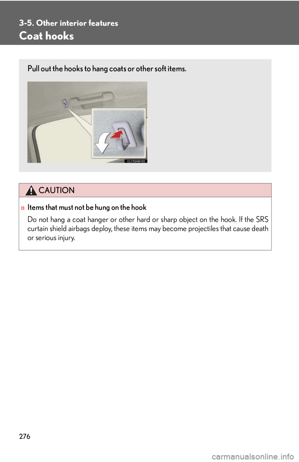 LEXUS IS250 2016  Owners Manual 276
3-5. Other interior features
Coat hooks
CAUTION
nItems that must not be hung on the hook 
Do not hang a coat hanger or other hard or sharp object on the hook. If the SRS
curtain shield airbags dep