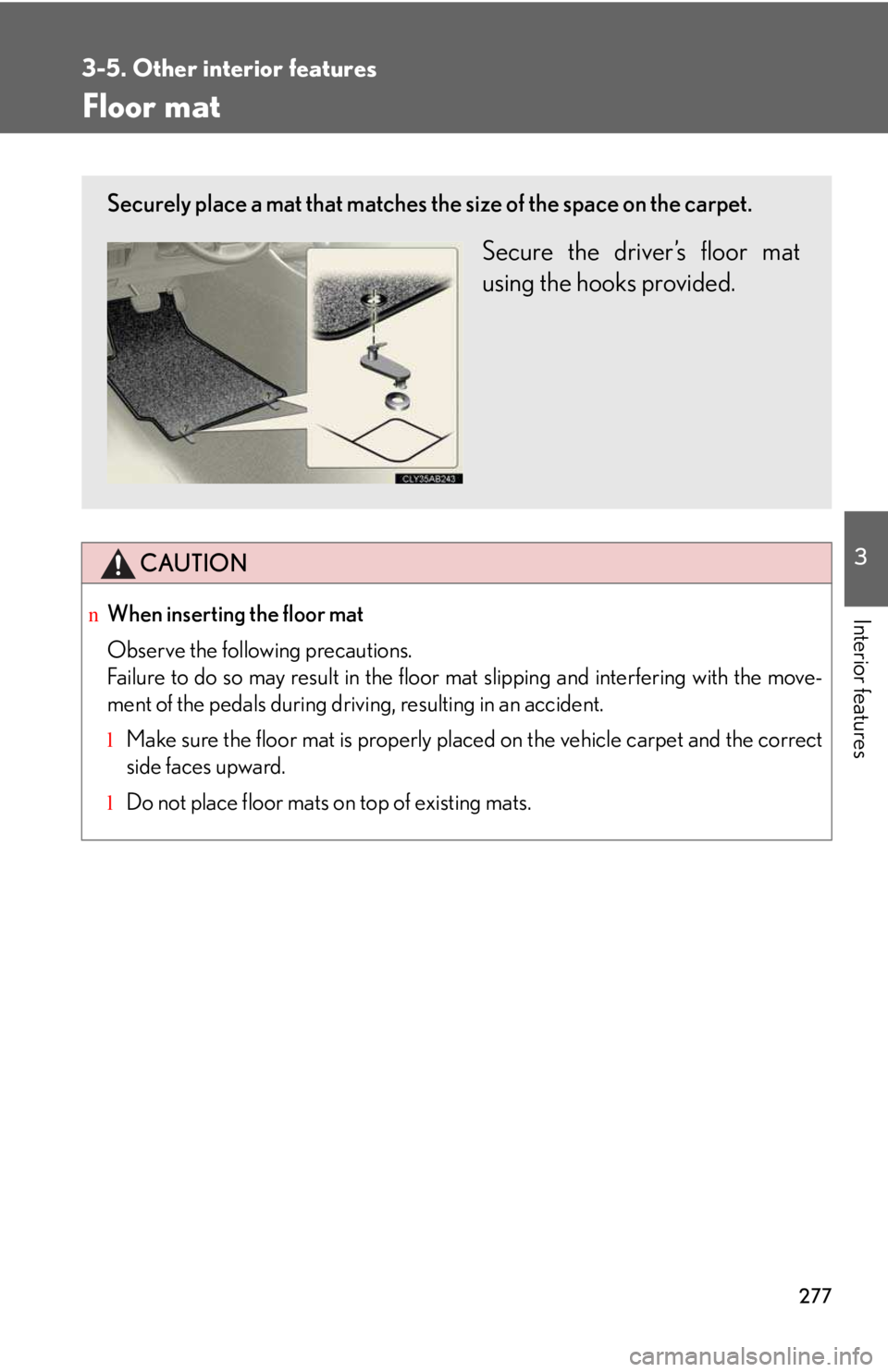 LEXUS IS250 2016  Owners Manual 277
3-5. Other interior features
3

Interior features
Floor mat
CAUTION
nWhen inserting the floor mat 
Observe the following precautions.
Failure to do so may result in the floor mat slipping and inte