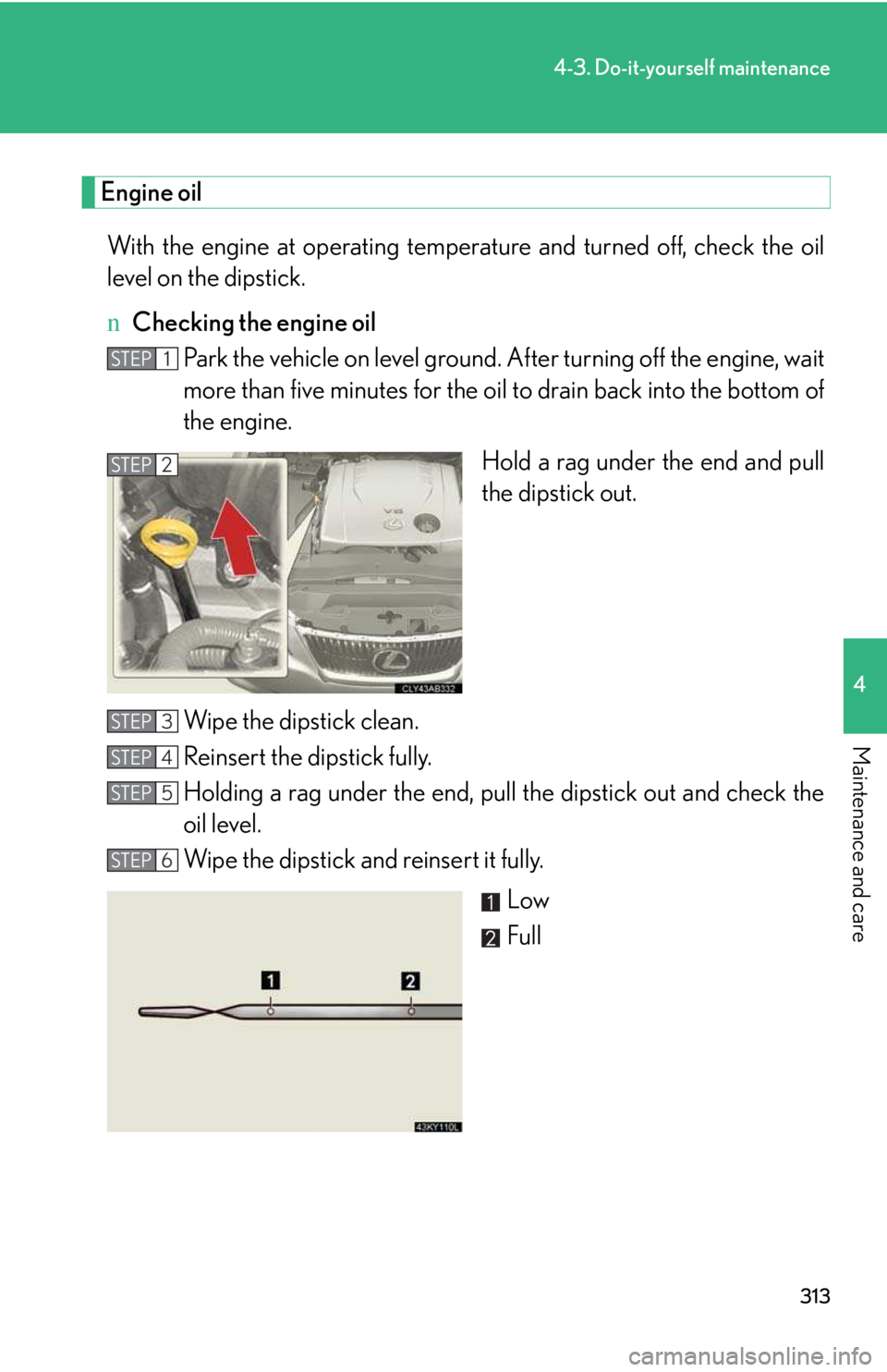 LEXUS IS250 2016 Owners Manual 313
4-3. Do-it-yourself maintenance
4
Maintenance and care
Engine oil
With the engine at operating temperature and turned off, check the oil
level on the dipstick.
nChecking the engine oil
Park the v LEXUS IS250 2016 Owners Manual 313
4-3. Do-it-yourself maintenance
4
Maintenance and care
Engine oil
With the engine at operating temperature and turned off, check the oil
level on the dipstick.
nChecking the engine oil
Park the v