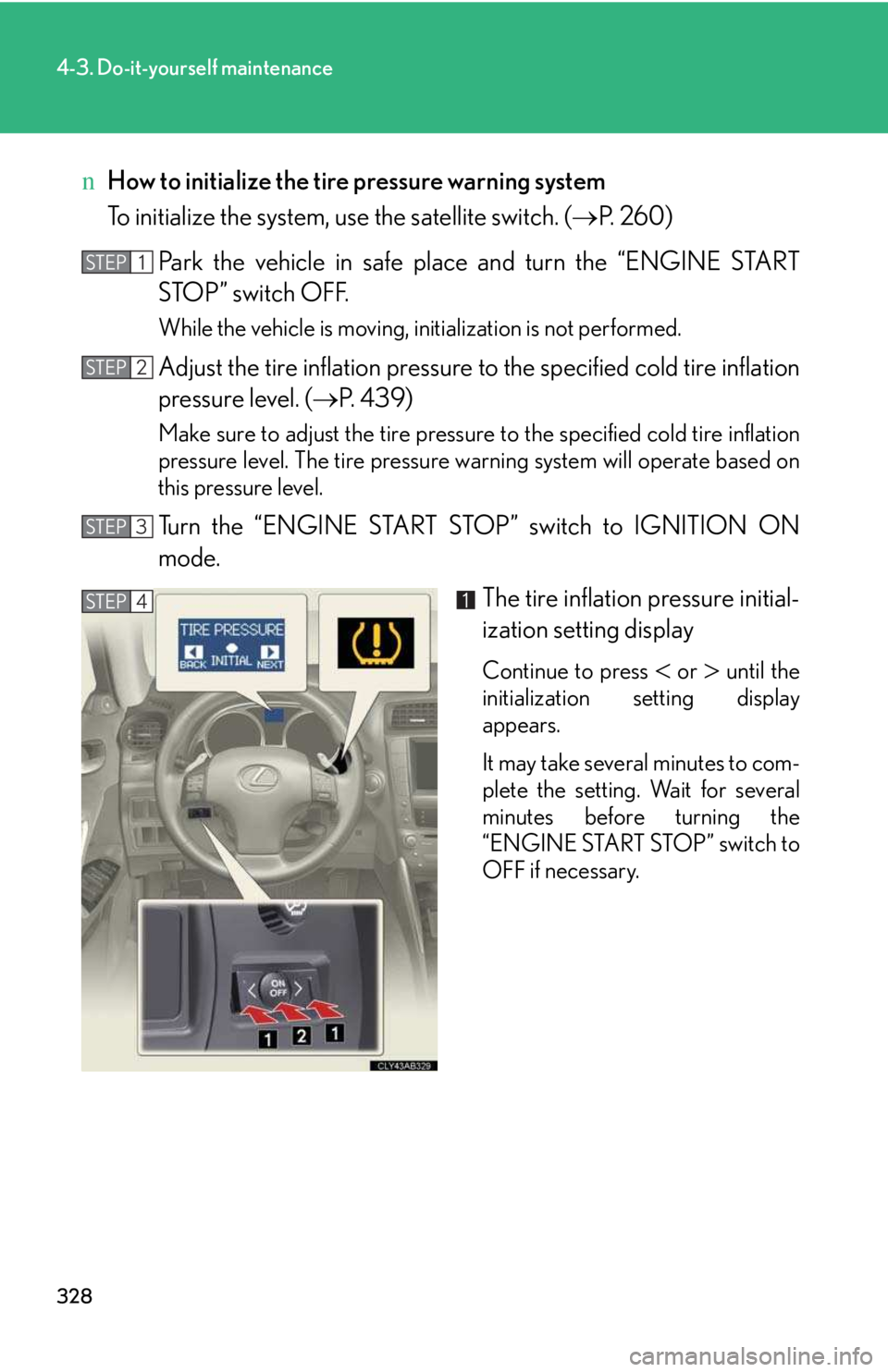 LEXUS IS250 2016  Owners Manual 328
4-3. Do-it-yourself maintenance
nHow to initialize the tire pressure warning system
To initialize the system, use the satellite switch. (�→P. 260)
Park the vehicle in safe place and turn the “