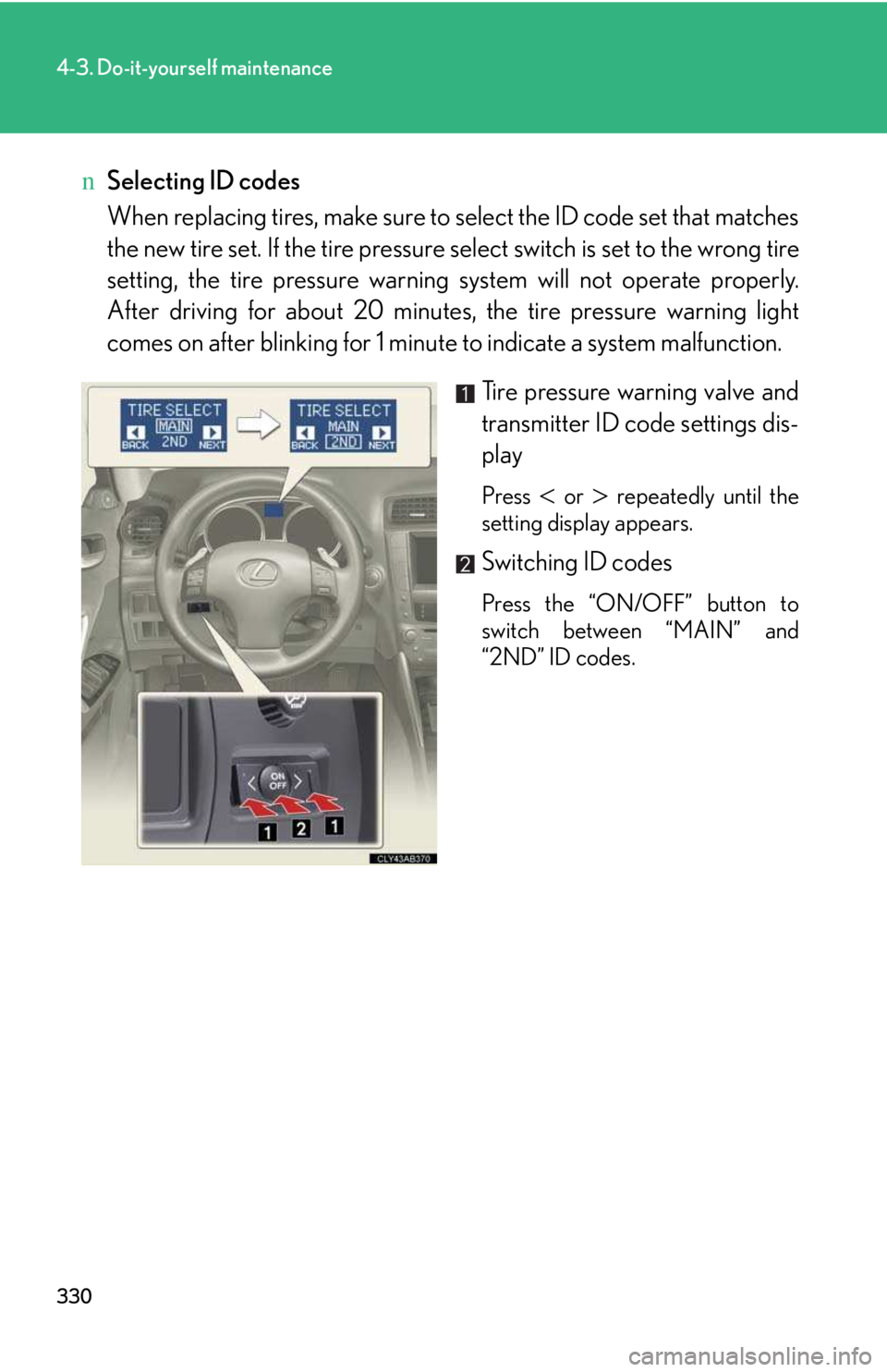 LEXUS IS250 2016  Owners Manual 330
4-3. Do-it-yourself maintenance
nSelecting ID codes
When replacing tires, make sure to select the ID code set that matches
the new tire set. If the tire pressure select switch is set to the wrong 