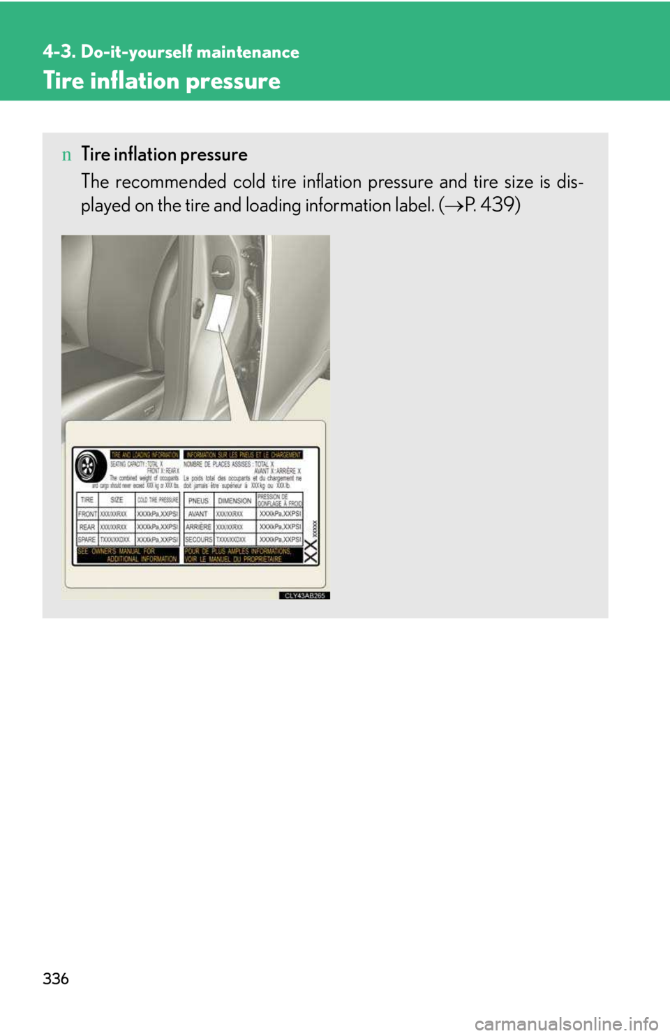 LEXUS IS250 2016 Owners Manual 336
4-3. Do-it-yourself maintenance
Tire inflation pressure
nTire inflation pressure
The recommended cold tire inflation pressure and tire size is dis-
played on the tire and loading information label LEXUS IS250 2016 Owners Manual 336
4-3. Do-it-yourself maintenance
Tire inflation pressure
nTire inflation pressure
The recommended cold tire inflation pressure and tire size is dis-
played on the tire and loading information label