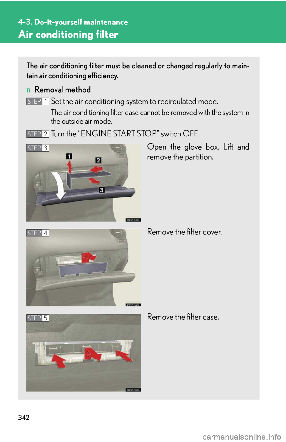 LEXUS IS250 2016 Owners Manual 342
4-3. Do-it-yourself maintenance
Air conditioning filter
The air conditioning filter must be cleaned or changed regularly to main-
tain air conditioning efficiency.
nRemoval method
Set the air cond LEXUS IS250 2016 Owners Manual 342
4-3. Do-it-yourself maintenance
Air conditioning filter
The air conditioning filter must be cleaned or changed regularly to main-
tain air conditioning efficiency.
nRemoval method
Set the air cond