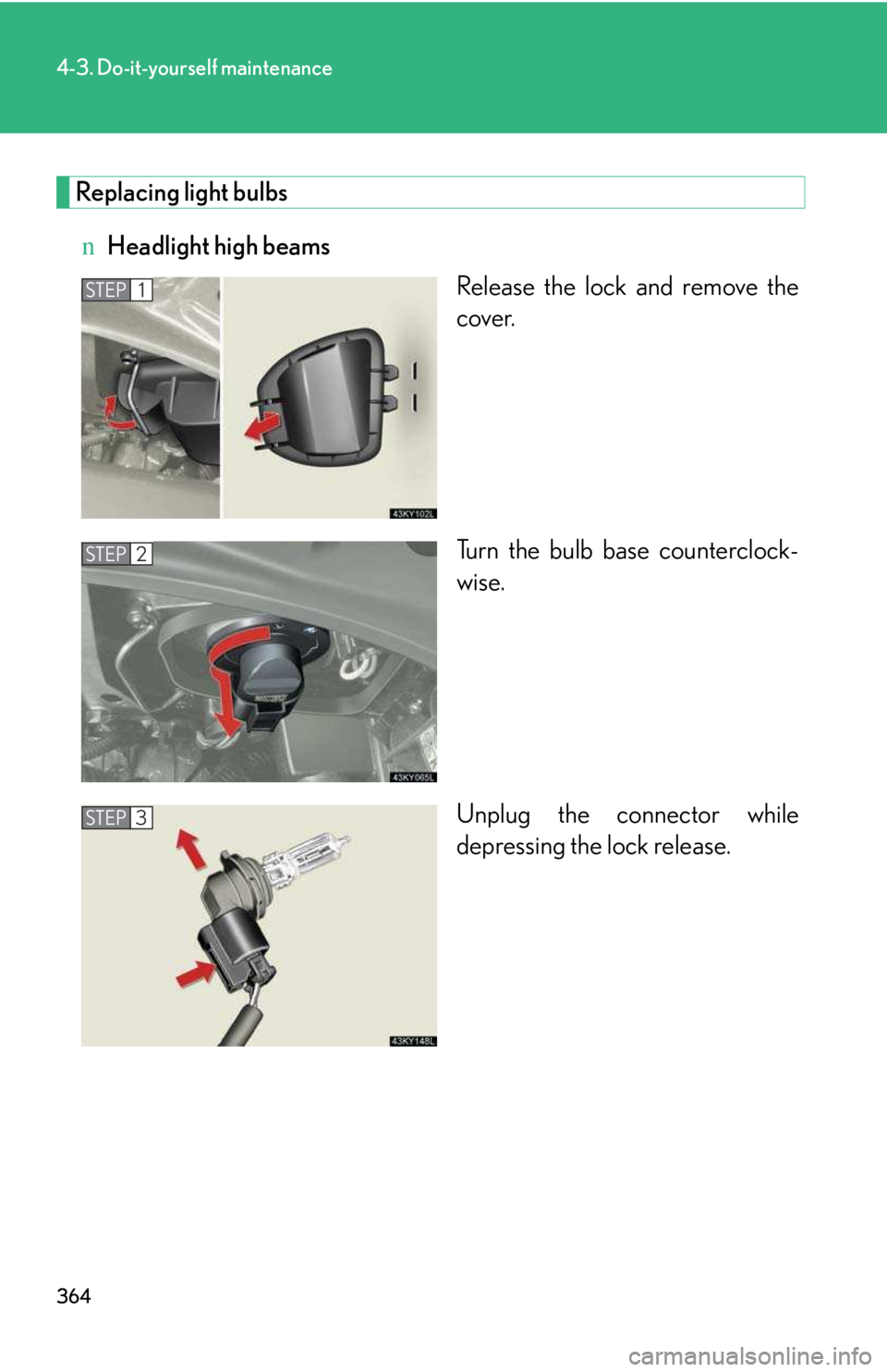 LEXUS IS250 2016  Owners Manual 364
4-3. Do-it-yourself maintenance
Replacing light bulbs
nHeadlight high beams
Release the lock and remove the
cover.
Turn the bulb base counterclock-
wise.
Unplug the connector while
depressing the 