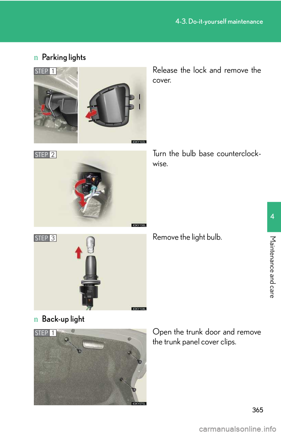 LEXUS IS250 2016  Owners Manual 365
4-3. Do-it-yourself maintenance
4

Maintenance and care
nParking lights
Release the lock and remove the
cover.
Turn the bulb base counterclock-
wise.
Remove the light bulb.
nBack-up light
Open the