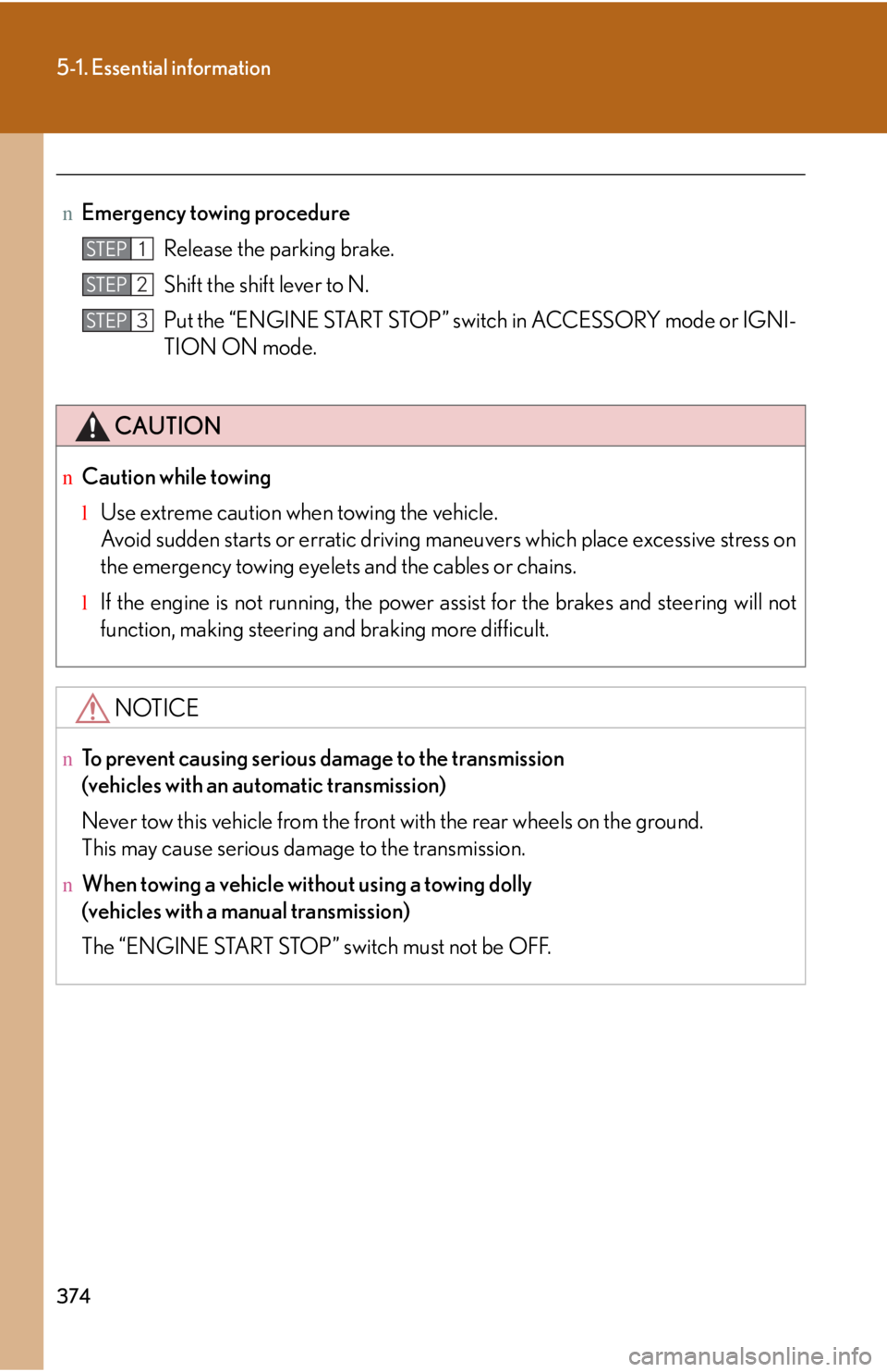 LEXUS IS250 2016  Owners Manual 374
5-1. Essential information
nEmergency towing procedure
Release the parking brake.
Shift the shift lever to N.
Put the “ENGINE START STOP” switch in ACCESSORY mode or IGNI-
TION ON mode.
CAUTIO