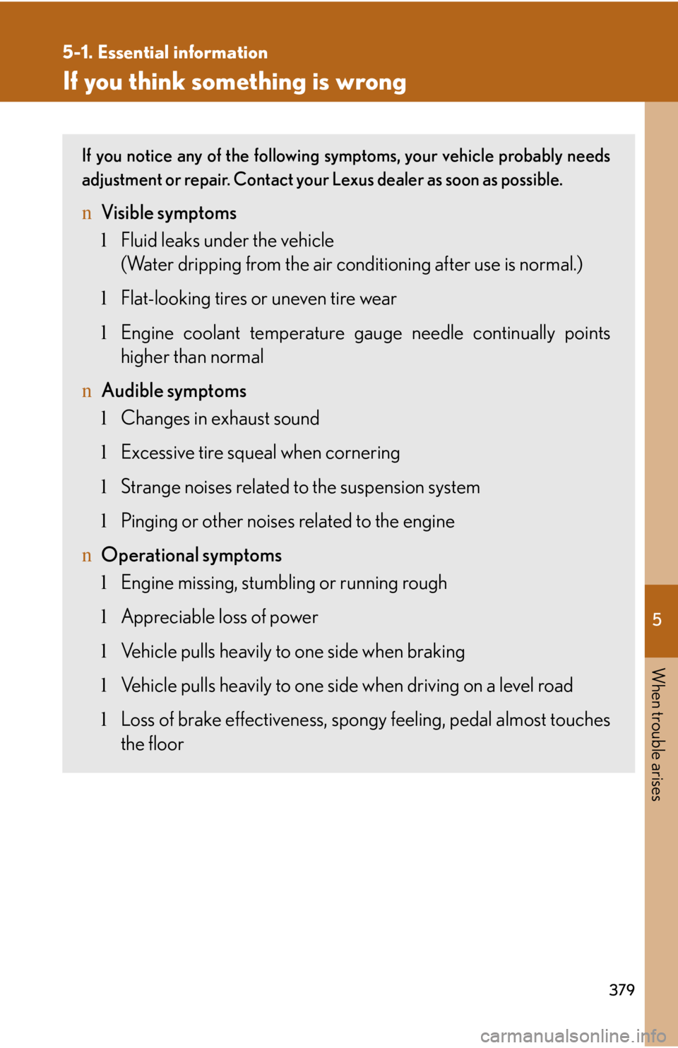 LEXUS IS250 2016  Owners Manual 5

When trouble arises
379
5-1. Essential information
If you think something is wrong
If you notice any of the following symptoms, your vehicle probably needs
adjustment or repair. Contact your Lexus 