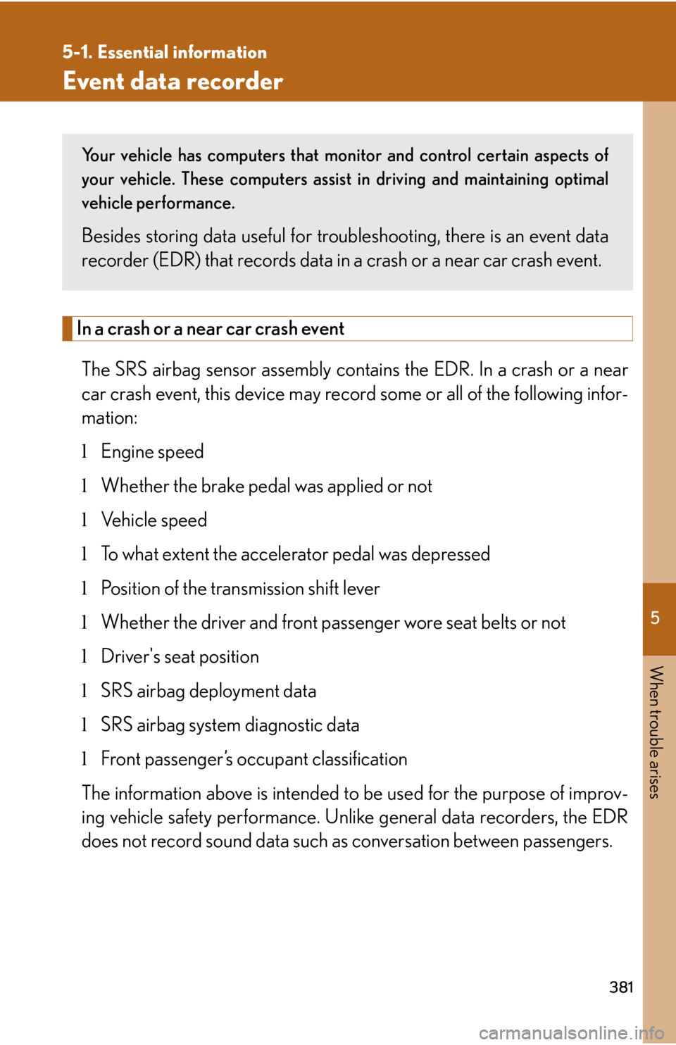 LEXUS IS250 2016 Owners Manual 5

When trouble arises
381
5-1. Essential information
Event data recorder
In a crash or a near car crash event
The SRS airbag sensor assembly contains the EDR. In a crash or a near
car crash event, th