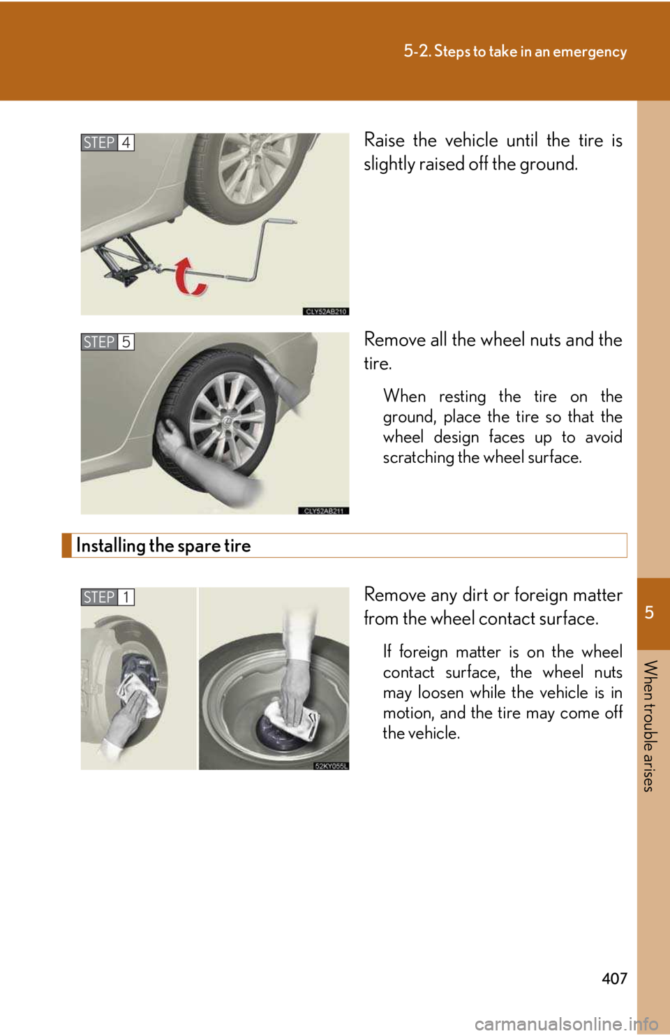 LEXUS IS250 2016 Owners Manual 5
When trouble arises
407
5-2. Steps to take in an emergency
Raise the vehicle until the tire is
slightly raised off the ground.
Remove all the wheel nuts and the
tire.
When resting the tire on the
g LEXUS IS250 2016 Owners Manual 5
When trouble arises
407
5-2. Steps to take in an emergency
Raise the vehicle until the tire is
slightly raised off the ground.
Remove all the wheel nuts and the
tire.
When resting the tire on the
g
