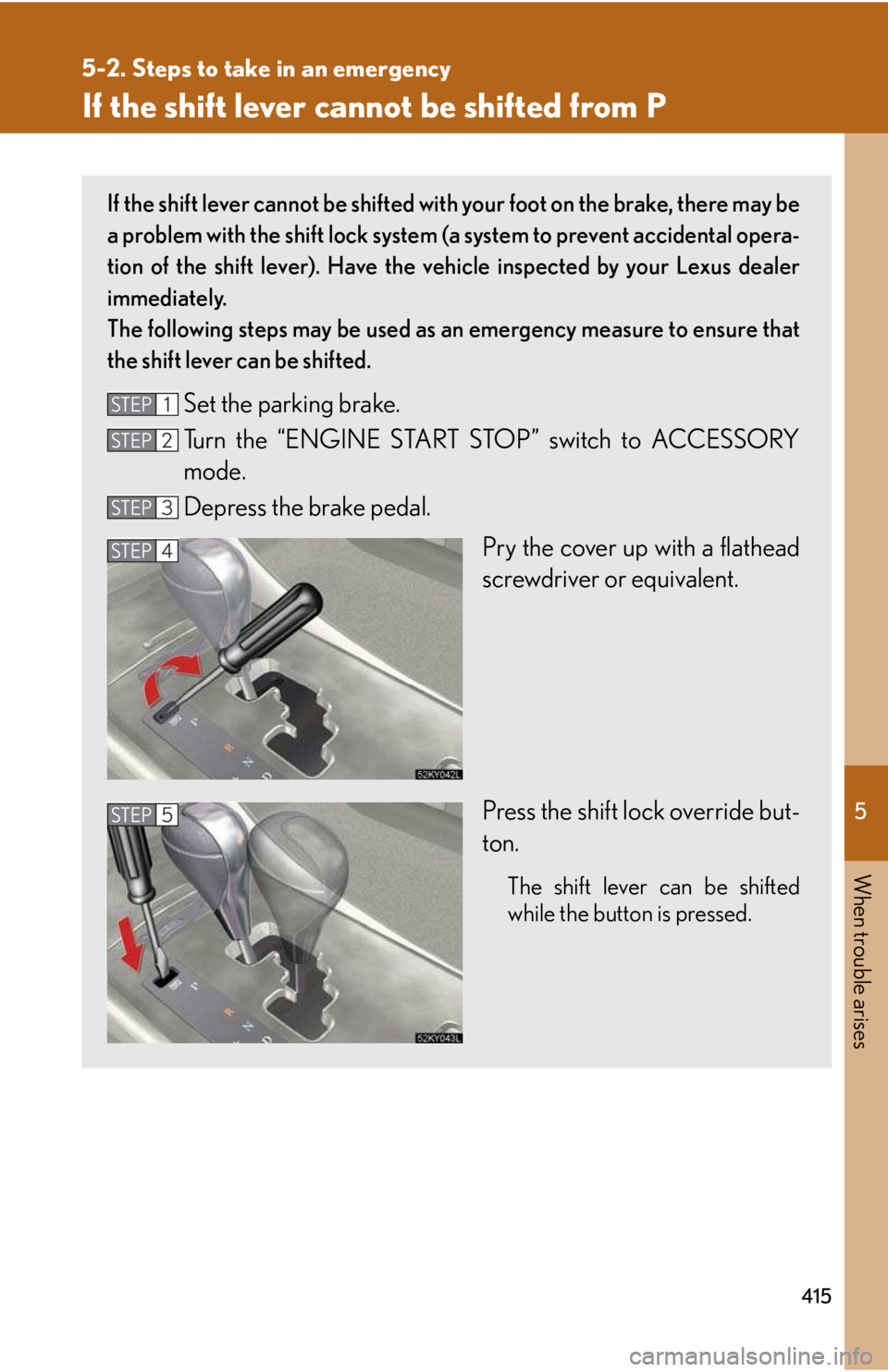 LEXUS IS250 2016 Owners Manual 5
When trouble arises
415
5-2. Steps to take in an emergency
If the shift lever cannot be shifted from P
If the shift lever cannot be shifted with your foot on the brake, there may be
a problem with LEXUS IS250 2016 Owners Manual 5
When trouble arises
415
5-2. Steps to take in an emergency
If the shift lever cannot be shifted from P
If the shift lever cannot be shifted with your foot on the brake, there may be
a problem with