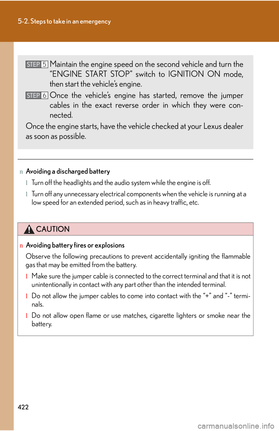 LEXUS IS250 2016  Owners Manual 422
5-2. Steps to take in an emergency
nAvoiding a discharged battery
lTurn off the headlights and the audio system while the engine is off.
lTurn off any unnecessary electrical components when the ve
