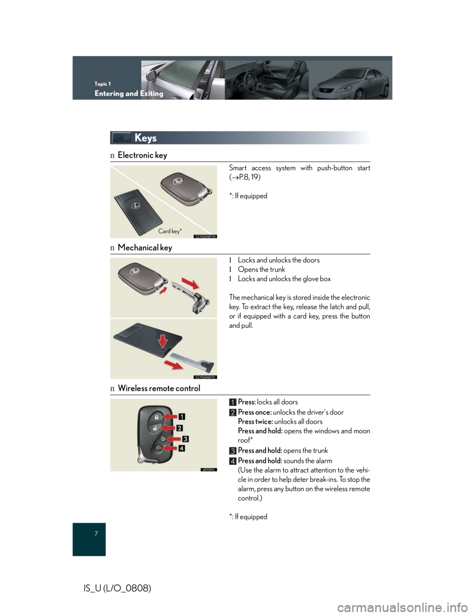 LEXUS IS250 2016  Owners Manual Topic 1
Entering and Exiting
7
IS_U (L/O_0808)
Keys
nElectronic key
Smart access system with push-button start
(�→P. 8 ,  1 9 )
*: If equipped
nMechanical key
lLocks and unlocks the doors
lOpens the