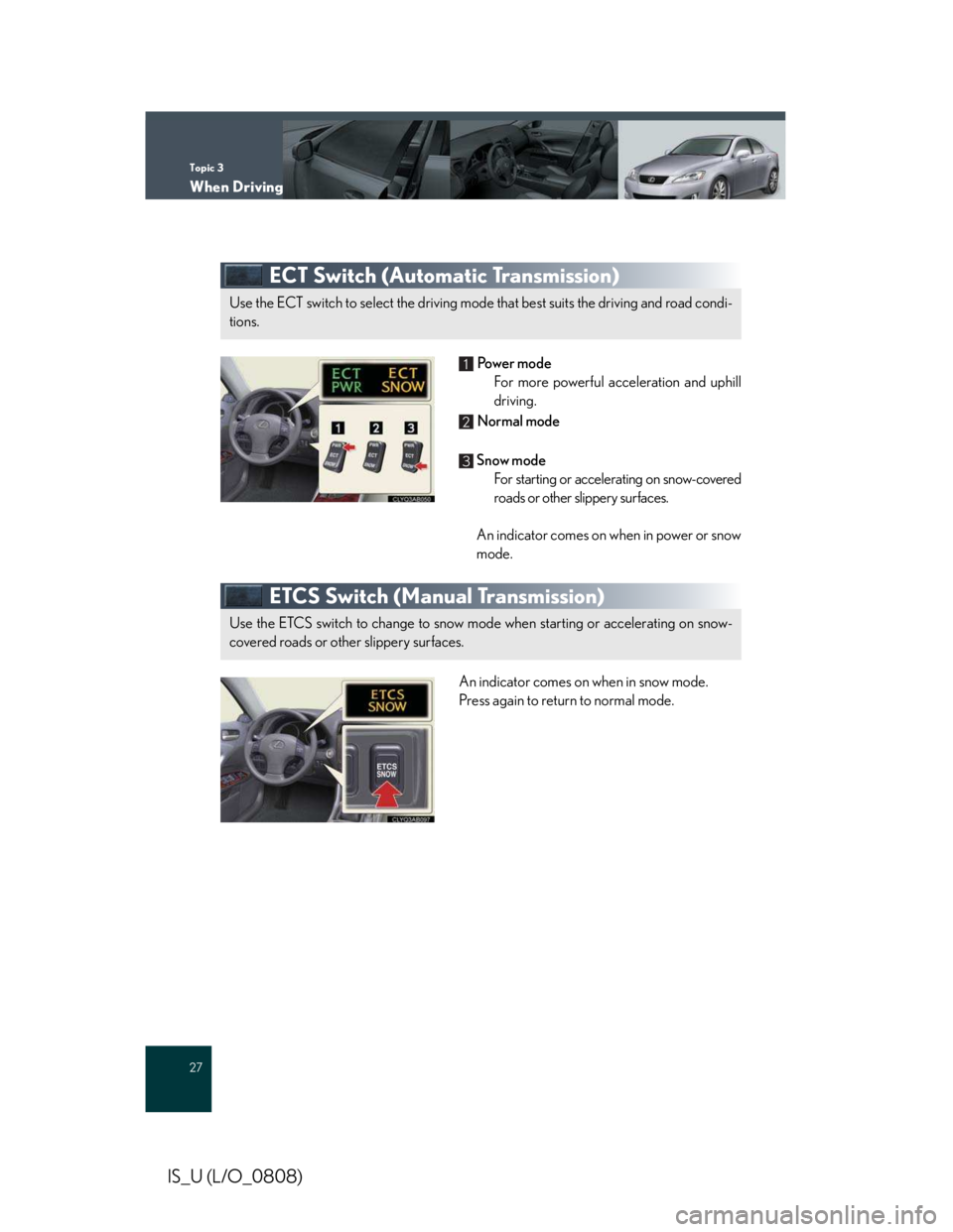 LEXUS IS250 2016  Owners Manual Topic 3
When Driving
27
IS_U (L/O_0808)
ECT Switch (Automatic Transmission)
 Powe r  m o d e
For more powerful acceleration and uphill
driving.
 Normal mode
 Snow mode
For starting or accelerating on 